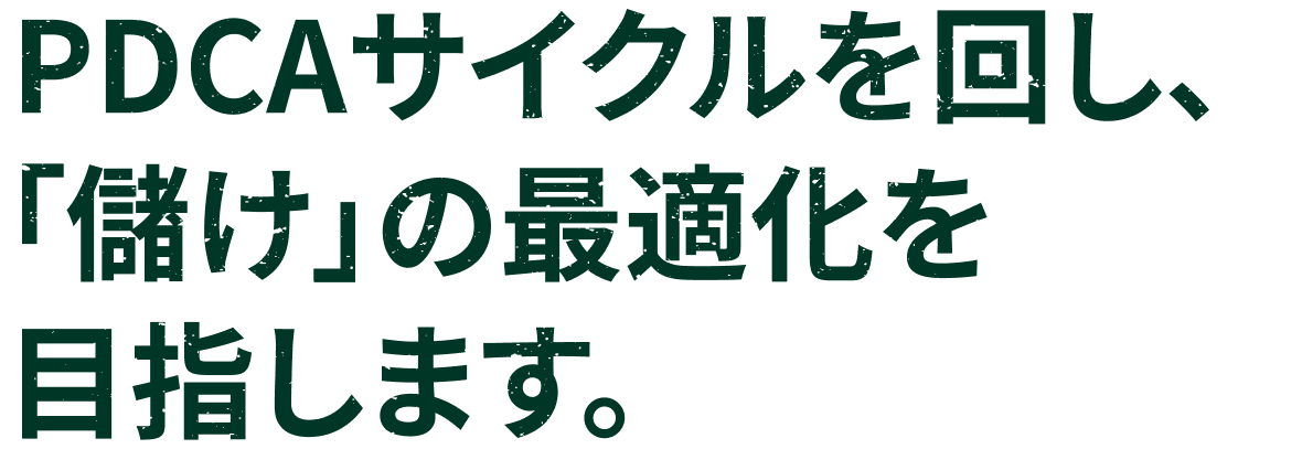 PDCAサイクルを回し、「儲け」の最適化を目指します。